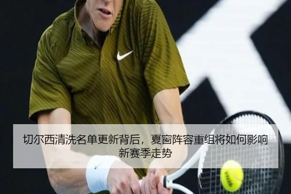切尔西清洗名单更新背后，夏窗阵容重组将如何影响新赛季走势